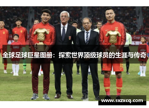 全球足球巨星图册：探索世界顶级球员的生涯与传奇