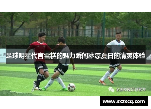 足球明星代言雪糕的魅力瞬间冰凉夏日的清爽体验