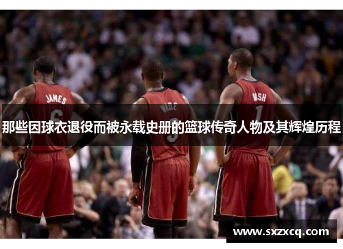 那些因球衣退役而被永载史册的篮球传奇人物及其辉煌历程