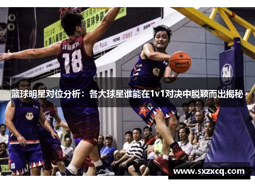 篮球明星对位分析：各大球星谁能在1v1对决中脱颖而出揭秘