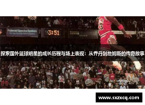 探索国外篮球明星的成长历程与场上表现：从乔丹到詹姆斯的传奇故事