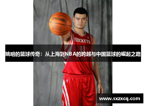 姚明的篮球传奇：从上海到NBA的跨越与中国篮球的崛起之路