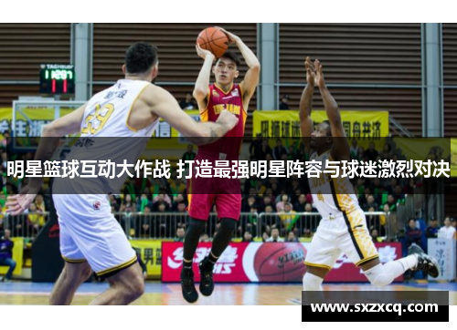 明星篮球互动大作战 打造最强明星阵容与球迷激烈对决