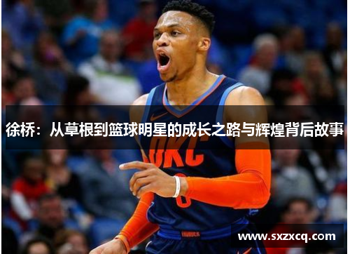 徐桥：从草根到篮球明星的成长之路与辉煌背后故事