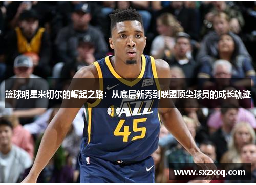 篮球明星米切尔的崛起之路：从底层新秀到联盟顶尖球员的成长轨迹