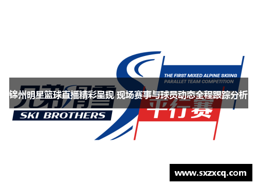 锦州明星篮球直播精彩呈现 现场赛事与球员动态全程跟踪分析