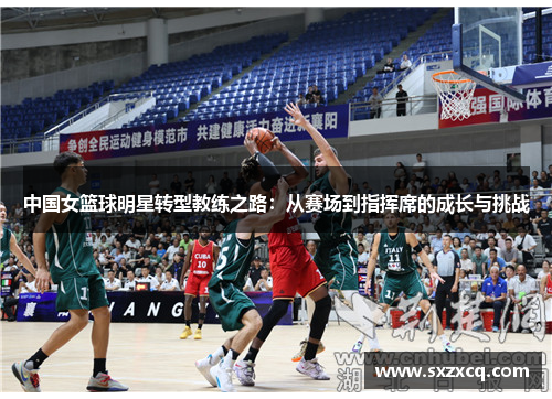 中国女篮球明星转型教练之路：从赛场到指挥席的成长与挑战